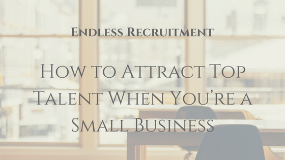How to Attract Top Talent When You’re a Small Business